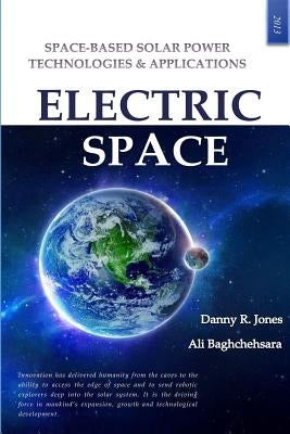 Electric Space: Space-based Solar Power Technologies & Applications by Baghchehsara, Ali