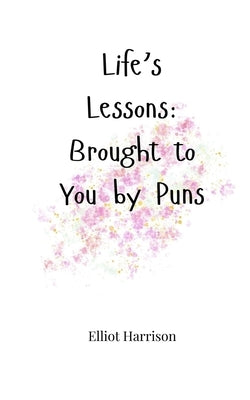 Life's Lessons: Brought to You by Puns by Harrison, Elliot