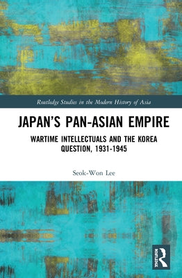 Japan's Pan-Asian Empire: Wartime Intellectuals and the Korea Question, 1931-1945 by Lee, Seok-Won
