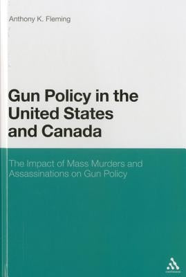 Gun Policy in the United States and Canada: The Impact of Mass Murders and Assassinations on Gun Control by Fleming, Anthony K.