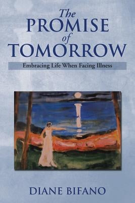 The Promise of Tomorrow: Embracing Life When Facing Illness by Bifano, Diane