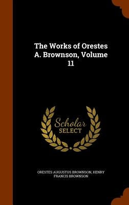 The Works of Orestes A. Brownson, Volume 11 by Brownson, Orestes Augustus