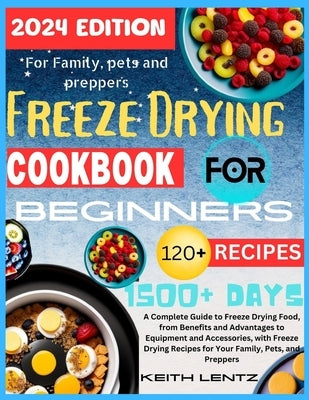 Freeze Drying Cookbook for Beginners: A Complete Guide to Freeze Drying Food, from Benefits and Advantages to Equipment and Accessories, with Freeze D by Lentz, Keith