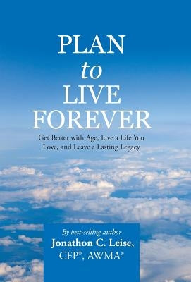 Plan to Live Forever: Get Better with Age, Live a Life You Love, and Leave a Lasting Legacy by Leise, Cfp Awma