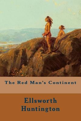 The Red Man's Continent by Huntington, Ellsworth