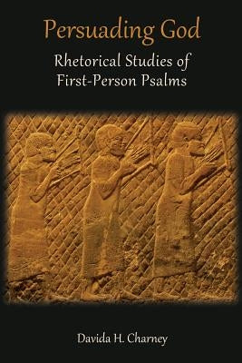Persuading God: Rhetorical Studies of First-Person Psalms by Charney, Davida H.