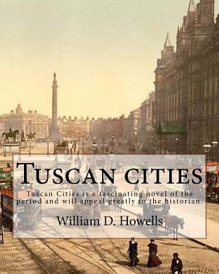 Tuscan cities, By: William D. Howells: Tuscan Cities is a fascinating novel of the period and will appeal greatly to the historian. by Howells, William D.