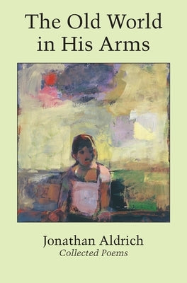 The Old World in His Arms: Collected Poems by Aldrich, Jonathan