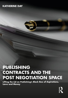 Publishing Contracts and the Post Negotiation Space: Lifting the Lid on Publishing's Black Box of Aspirations, Laws and Money by Day, Katherine