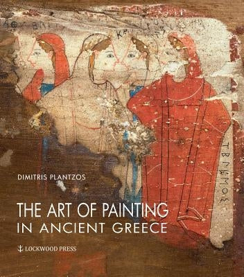 The Art of Painting in Ancient Greece by Plantzos, Dimitris
