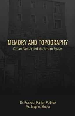 Memory and Topography: Orhan Pamuk and the Urban Space by Padhee, Pratyush Ranjan