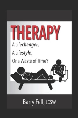 Therapy: A Life-changer, A Lifestyle, Or a Waste of Time by Fell, Barry