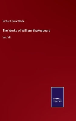 The Works of William Shakespeare: Vol. VII by White, Richard Grant