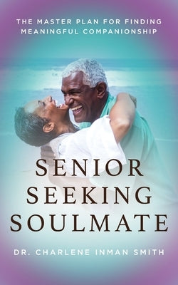 Senior Seeking Soulmate: The Master Plan for Finding Meaningful Companionship by Smith, Charlene Inman
