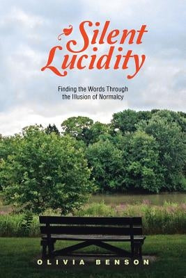 Silent Lucidity: Finding the Words Through the Illusion of Normalcy by Benson, Olivia