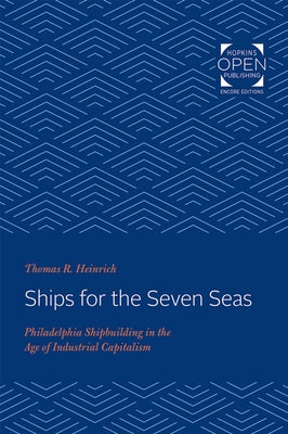 Ships for the Seven Seas: Philadelphia Shipbuilding in the Age of Industrial Capitalism by Heinrich, Thomas