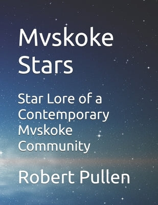 Mvskoke Stars: Star Lore of a Contemporary Mvskoke Community by Pullen, Robert