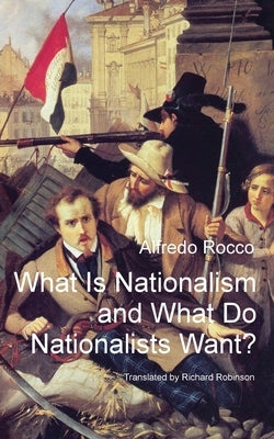 What Is Nationalism and What Do Nationalists Want? by Rocco, Alfredo