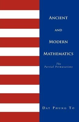 Ancient and Modern Mathematics: 1 - Ancient Problems 2 - Partial Permutations by To, Dat Dat Phung