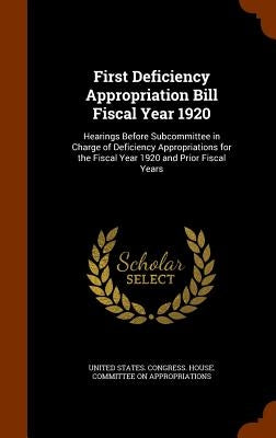 First Deficiency Appropriation Bill Fiscal Year 1920: Hearings Before Subcommittee in Charge of Deficiency Appropriations for the Fiscal Year 1920 and by United States Congress House Committe