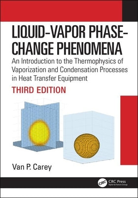 Liquid-Vapor Phase-Change Phenomena: An Introduction to the Thermophysics of Vaporization and Condensation Processes in Heat Transfer Equipment, Third by Carey, Van P.
