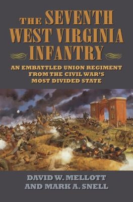 The Seventh West Virginia Infantry: An Embattled Union Regiment from the Civil War's Most Divided State by Mellott, David W.