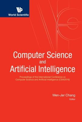 Computer Science and Artificial Intelligence - Proceedings of the International Conference on Computer Science and Artificial Intelligence (Csai2016) by Chang, Wen-Jer
