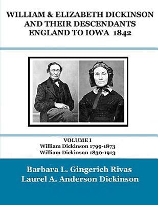 WILLIAM & ELIZABETH DICKINSON AND THEIR DESCENDANTS ENGLAND to IOWA - 1842: VOLUME I William Dickinson 1799-1873 William Dickinson 1830-1913 by Dickinson, Laurel a.