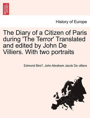 The Diary of a Citizen of Paris During 'The Terror' Translated and Edited by John de Villiers. with Two Portraits Vol. II. by Bire, Edmond
