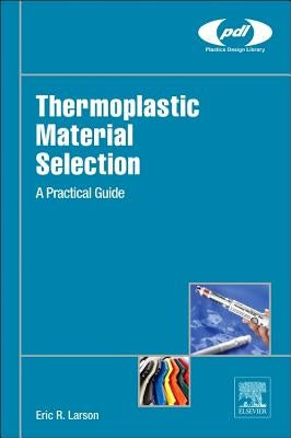 Thermoplastic Material Selection: A Practical Guide by Larson, Eric R.