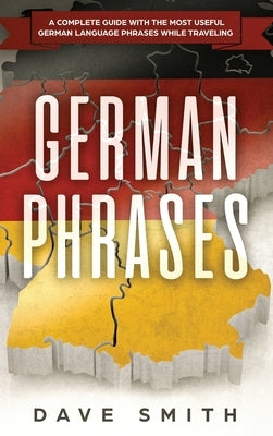 German Phrases: A Complete Guide With The Most Useful German Language Phrases While Traveling by Smith, Dave
