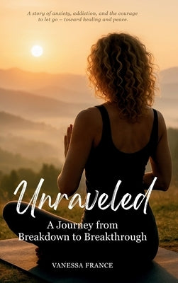 Unraveled: A Journey from Breakdown to Breakthrough by France, Vanessa