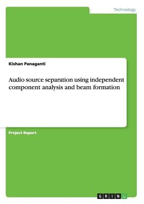 Audio source separation using independent component analysis and beam formation by Panaganti, Kishan