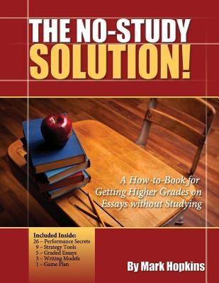 The No Study Solution!: A How-to-Book for Getting Higher Grades on Essays without Studying by Hopkins, Mark