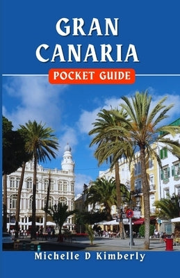 Gran Canaria Pocket Guide: Explore the Island Like a Local with Pro Tips by Kimberly, Michelle D.