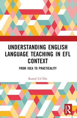 Understanding English Language Teaching in EFL Context: From Idea to Practicality by Ud Din, Kamal