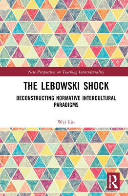 The Lebowski Shock: Deconstructing Normative Intercultural Paradigms by Liu, Wei