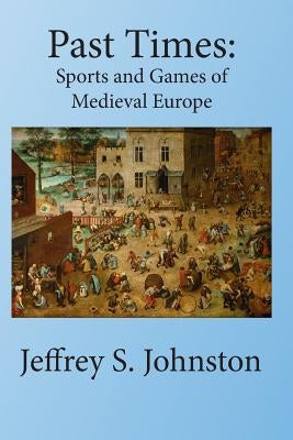 Past Times: Sports and Games of Medieval Europe by Johnston, Jeffrey S.