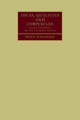 Ideas, Qualities and Corpuscles by Alexander, Peter