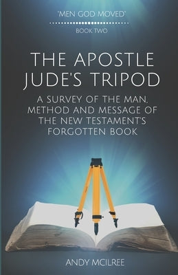 The Apostle Jude's Tripod: A Survey of the Man, Method and Message of the New Testament's Forgotten Book by McIlree, Andy