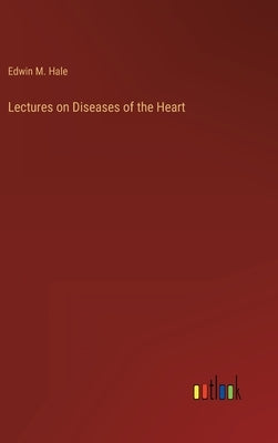 Lectures on Diseases of the Heart by Hale, Edwin Moses