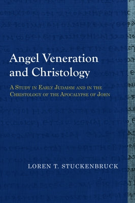 Angel Veneration and Christology: A Study in Early Judaism and in the Christology of the Apocalypse of John by Stuckenbruck, Loren T.