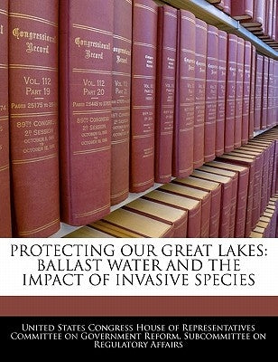Protecting Our Great Lakes: Ballast Water and the Impact of Invasive Species by United States Congress House of Represen