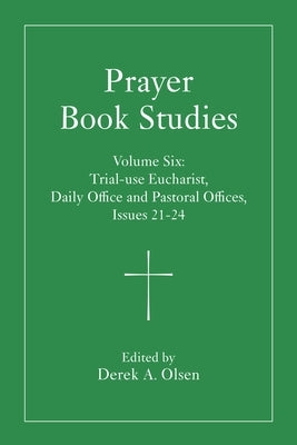 Prayer Book Studies Volume Six: Trial-Use Eucharist, Daily Office and Pastoral Offices, Issues 21-24 by Olsen, Derek A.