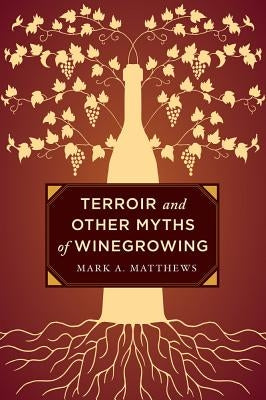 Terroir and Other Myths of Winegrowing by Matthews, Mark A.