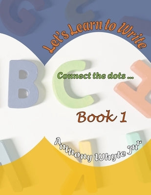 Let's Learn To Write: Connect the dots by Whyte, Anthony, Jr.