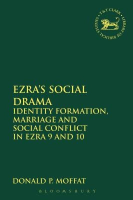 Ezra's Social Drama: Identity Formation, Marriage and Social Conflict in Ezra 9 and 10 by Moffat, Donald P.
