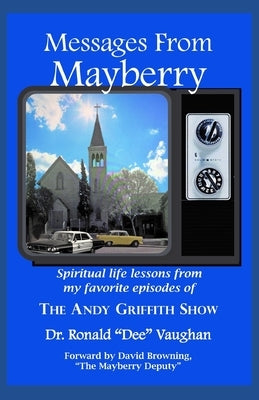 Messages from Mayberry: Spiritual Life Lessons from My Favorite Episodes of The Andy Griffith Show by Browning, David