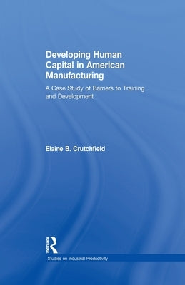 Developing Human Capital in American Manufacturing: A Case Study of Barriers to Training and Development by Crutchfield, Elaine B.