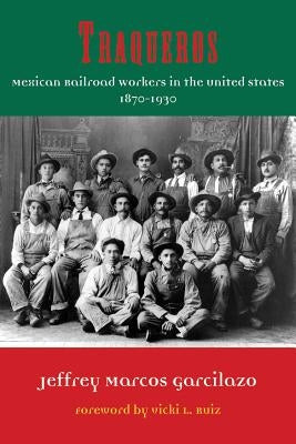 Traqueros: Mexican Railroad Workers in the United States, 1870-1930 Volume 6 by Garcilazo, Jeffrey Marcos